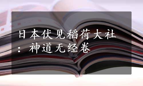 日本伏见稻荷大社：神道无经卷