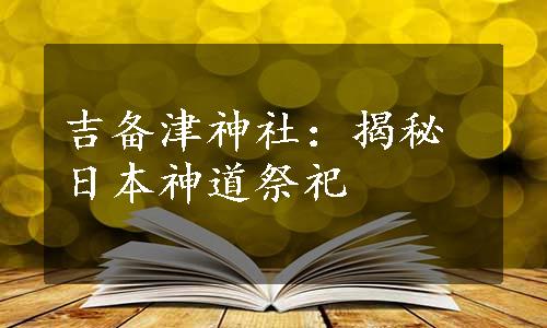 吉备津神社：揭秘日本神道祭祀