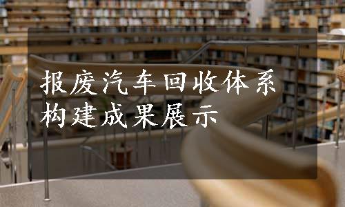 报废汽车回收体系构建成果展示