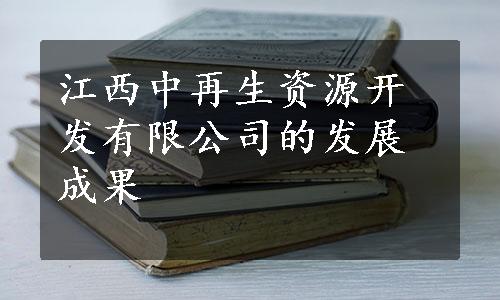 江西中再生资源开发有限公司的发展成果