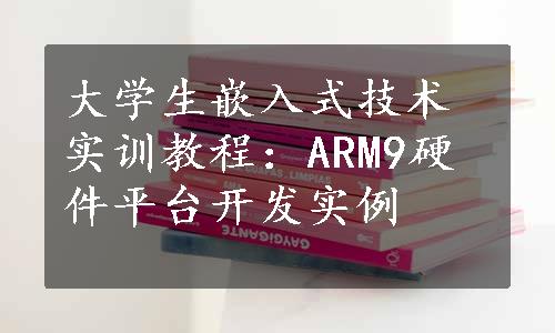 大学生嵌入式技术实训教程：ARM9硬件平台开发实例