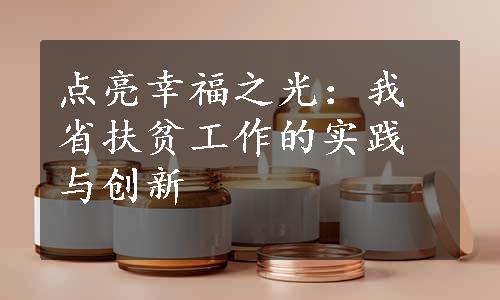 点亮幸福之光：我省扶贫工作的实践与创新