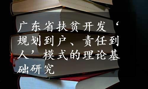 广东省扶贫开发‘规划到户、责任到人’模式的理论基础研究