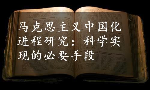 马克思主义中国化进程研究：科学实现的必要手段