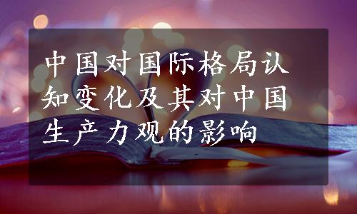 中国对国际格局认知变化及其对中国生产力观的影响