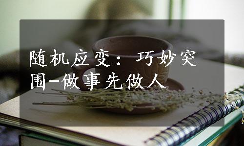 随机应变：巧妙突围-做事先做人