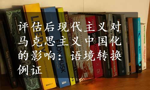 评估后现代主义对马克思主义中国化的影响：语境转换例证