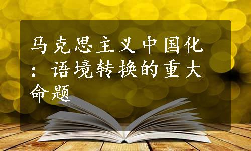 马克思主义中国化：语境转换的重大命题