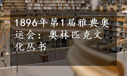 1896年第1届雅典奥运会：奥林匹克文化丛书