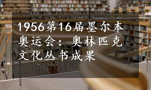 1956第16届墨尔本奥运会：奥林匹克文化丛书成果