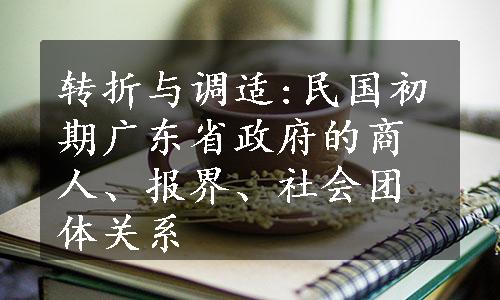 转折与调适:民国初期广东省政府的商人、报界、社会团体关系