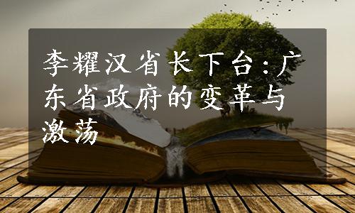 李耀汉省长下台:广东省政府的变革与激荡