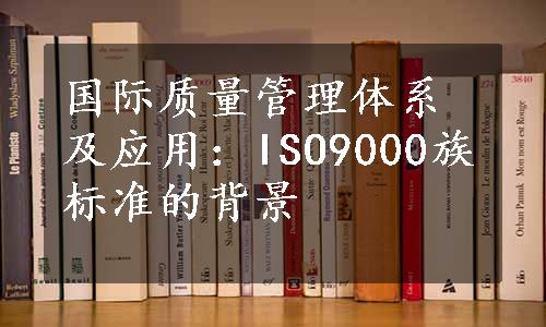 国际质量管理体系及应用：ISO9000族标准的背景