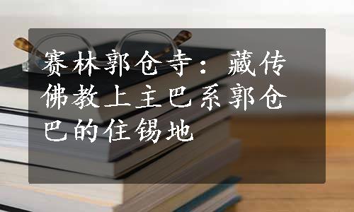 赛林郭仓寺：藏传佛教上主巴系郭仓巴的住锡地