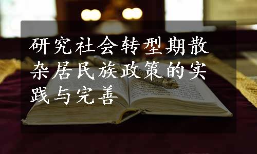 研究社会转型期散杂居民族政策的实践与完善