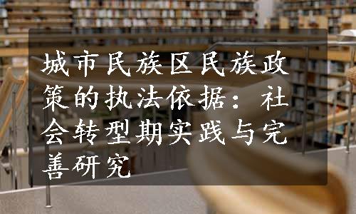 城市民族区民族政策的执法依据：社会转型期实践与完善研究