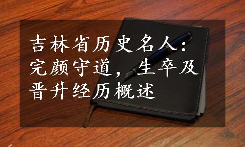 吉林省历史名人：完颜守道，生卒及晋升经历概述