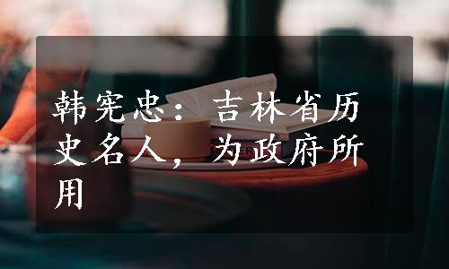 韩宪忠：吉林省历史名人，为政府所用