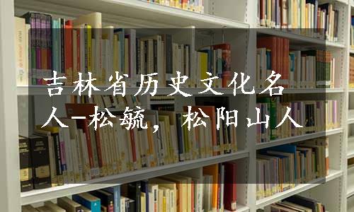 吉林省历史文化名人-松毓，松阳山人