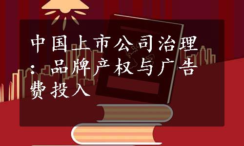 中国上市公司治理：品牌产权与广告费投入