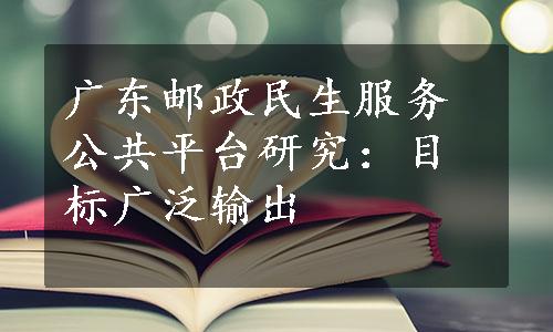 广东邮政民生服务公共平台研究：目标广泛输出