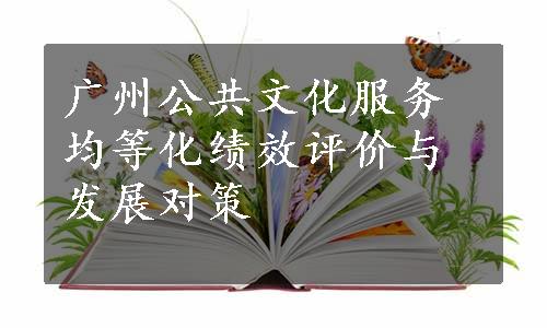 广州公共文化服务均等化绩效评价与发展对策