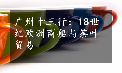 广州十三行：18世纪欧洲商船与茶叶贸易