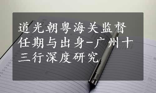 道光朝粤海关监督任期与出身-广州十三行深度研究