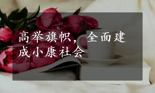 高举旗帜，全面建成小康社会