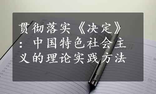 贯彻落实《决定》：中国特色社会主义的理论实践方法