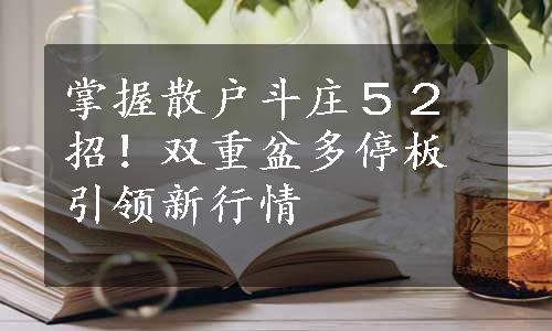 掌握散户斗庄５２招！双重盆多停板引领新行情