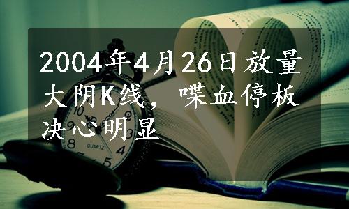 2004年4月26日放量大阴K线，喋血停板决心明显