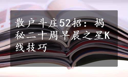 散户斗庄52招：揭秘二十周早晨之星K线技巧