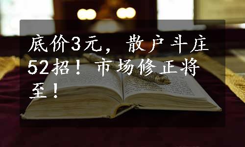 底价3元，散户斗庄52招！市场修正将至！