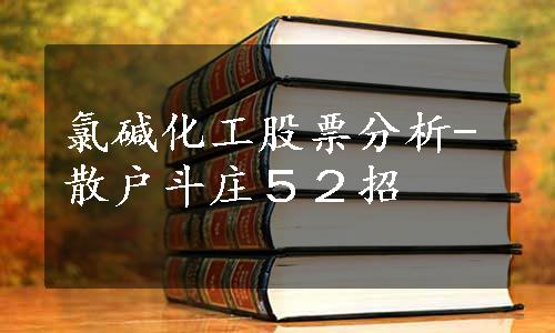 氯碱化工股票分析-散户斗庄５２招