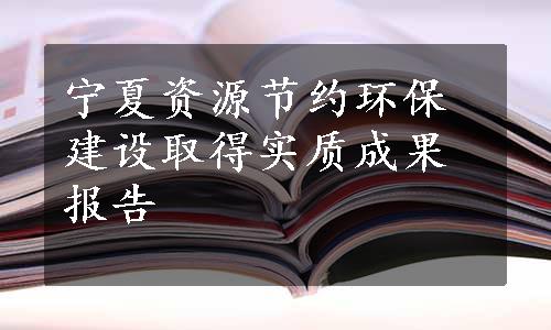 宁夏资源节约环保建设取得实质成果报告