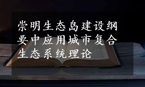 崇明生态岛建设纲要中应用城市复合生态系统理论