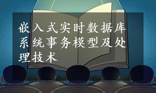 嵌入式实时数据库系统事务模型及处理技术