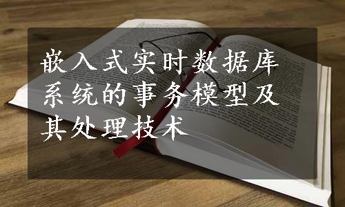 嵌入式实时数据库系统的事务模型及其处理技术