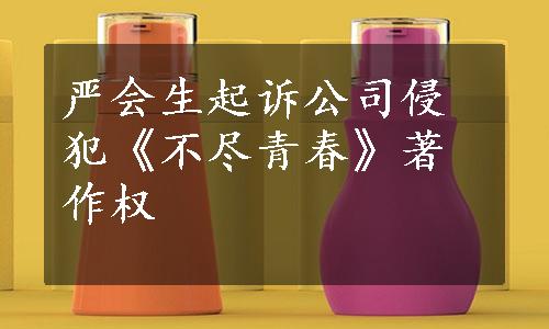 严会生起诉公司侵犯《不尽青春》著作权