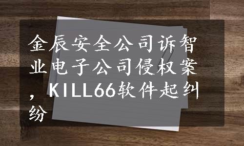 金辰安全公司诉智业电子公司侵权案，KILL66软件起纠纷