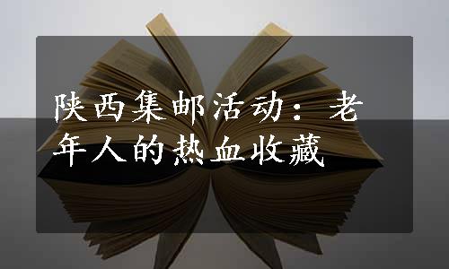 陕西集邮活动：老年人的热血收藏