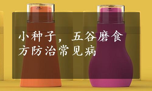 小种子，五谷磨食方防治常见病