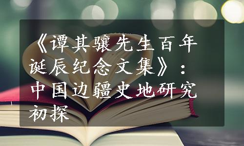 《谭其骧先生百年诞辰纪念文集》：中国边疆史地研究初探