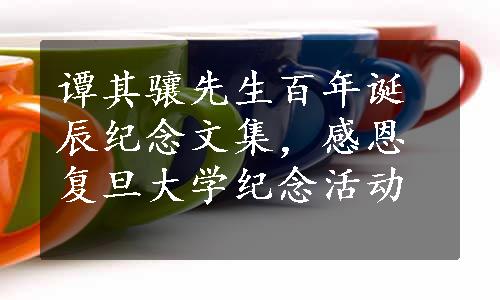 谭其骧先生百年诞辰纪念文集，感恩复旦大学纪念活动