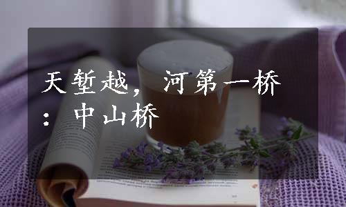 天堑越，河第一桥：中山桥