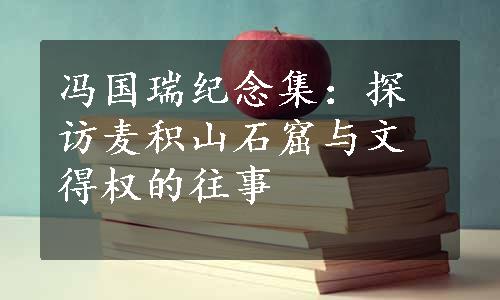 冯国瑞纪念集：探访麦积山石窟与文得权的往事