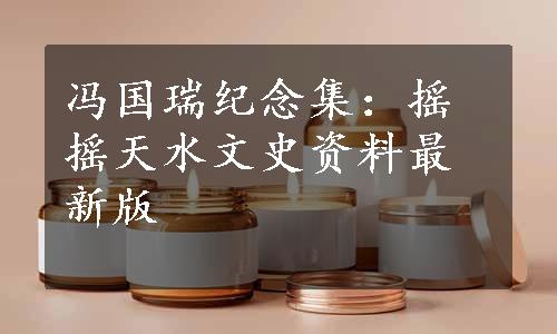 冯国瑞纪念集：摇摇天水文史资料最新版