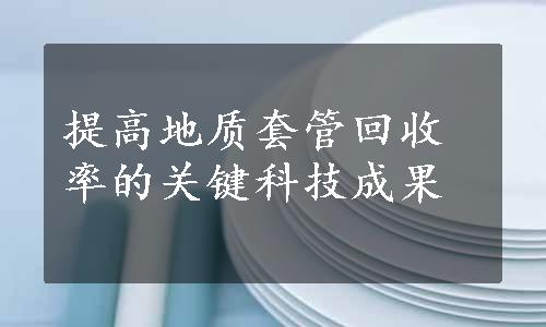 提高地质套管回收率的关键科技成果