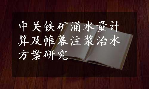 中关铁矿涌水量计算及帷幕注浆治水方案研究